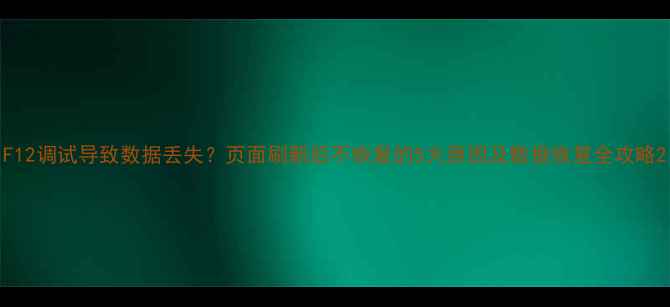 图片 F12调试导致数据丢失？页面刷新后不恢复的5大原因及数据恢复全攻略2