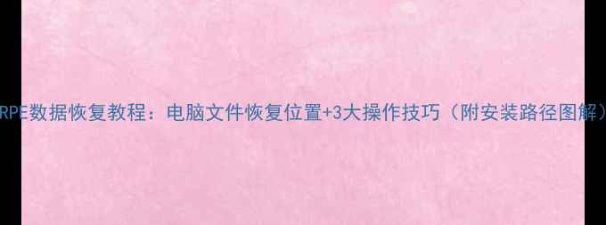 FIRPE数据恢复教程电脑文件恢复位置3大操作技巧附安装路径图解