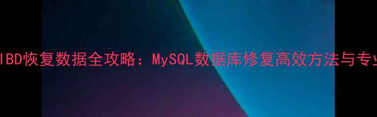 图片 FRM和IBD恢复数据全攻略：MySQL数据库修复高效方法与专业指南