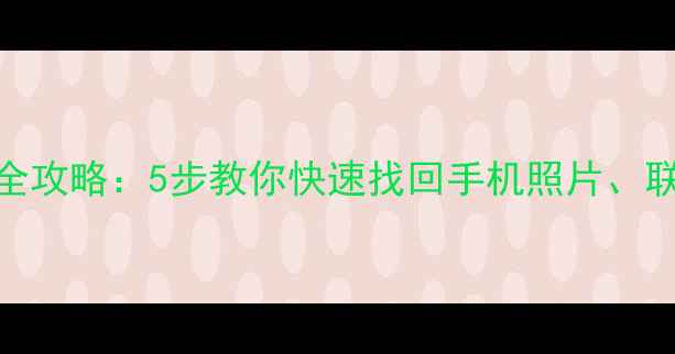 图片 Flexcil数据恢复全攻略：5步教你快速找回手机照片、联系人等重要数据2