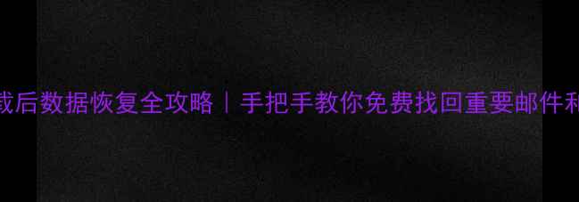 Foxmail卸载后数据恢复全攻略手把手教你免费找回重要邮件和联系人