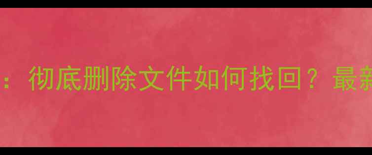F盘数据恢复全攻略彻底删除文件如何找回最新数据恢复方法详解