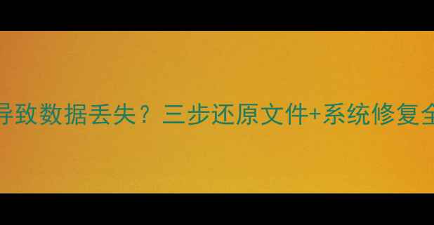 GG修改器误操作导致数据丢失三步还原文件系统修复全攻略附案例