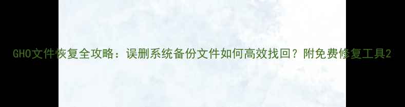 图片 GHO文件恢复全攻略：误删系统备份文件如何高效找回？附免费修复工具2