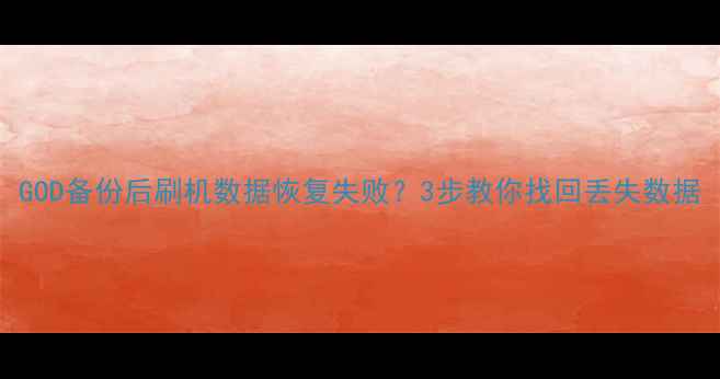 图片 GOD备份后刷机数据恢复失败？3步教你找回丢失数据