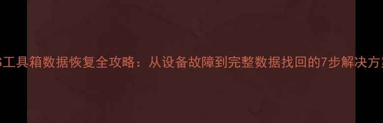 GPS工具箱数据恢复全攻略从设备故障到完整数据找回的7步解决方案