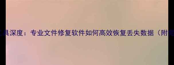 图片 GPT数据恢复工具深度：专业文件修复软件如何高效恢复丢失数据（附完整使用指南）