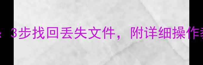 GTJ数据恢复全攻略3步找回丢失文件附详细操作教程附工具下载
