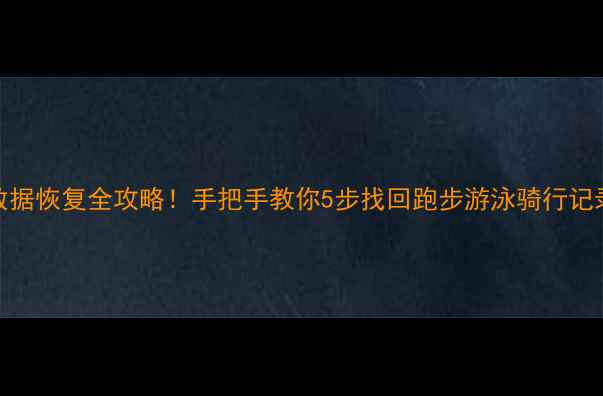 Garmin手表运动数据恢复全攻略手把手教你5步找回跑步游泳骑行记录附详细教程