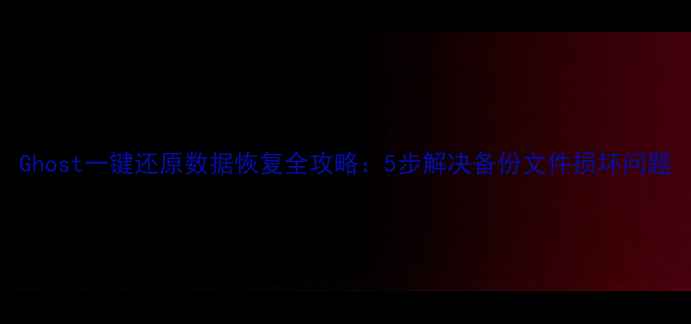 图片 Ghost一键还原数据恢复全攻略：5步解决备份文件损坏问题
