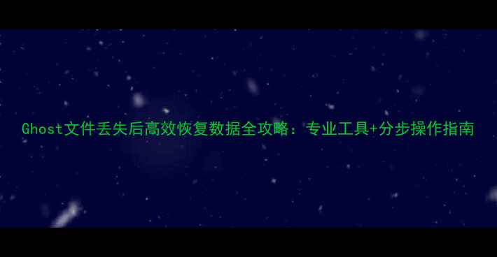 图片 Ghost文件丢失后高效恢复数据全攻略：专业工具+分步操作指南