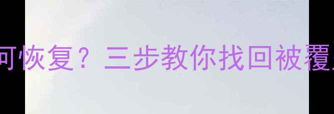 Ghost系统还原后数据丢失如何恢复三步教你找回被覆盖的原始文件附详细教程