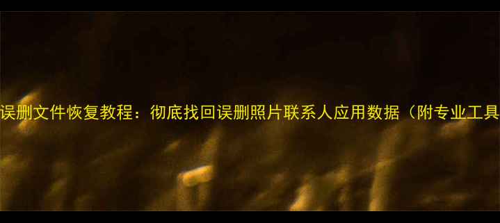 图片 HTC手机误删文件恢复教程：彻底找回误删照片联系人应用数据（附专业工具推荐）1