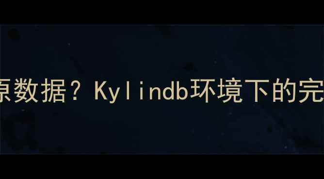 图片 Hive元数据恢复不覆盖原数据？Kylindb环境下的完整恢复指南与操作技巧1