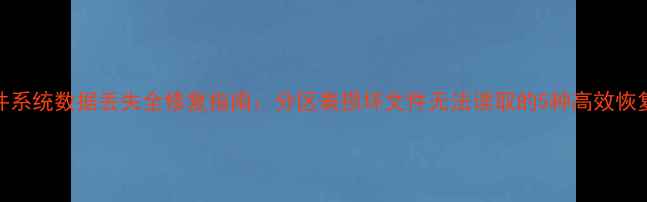 图片 ISO文件系统数据丢失全修复指南：分区表损坏文件无法读取的5种高效恢复方案1