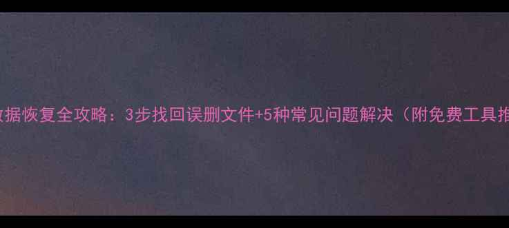 图片 Ioqq数据恢复全攻略：3步找回误删文件+5种常见问题解决（附免费工具推荐）2