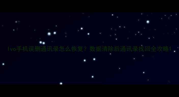 Ivo手机误删通讯录怎么恢复数据清除后通讯录找回全攻略