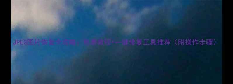 图片 JPEG图片恢复全攻略：免费教程+一键修复工具推荐（附操作步骤）