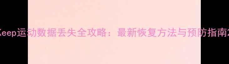 图片 Keep运动数据丢失全攻略：最新恢复方法与预防指南2