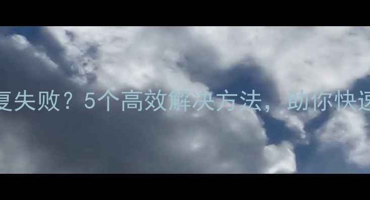 LG手机数据恢复失败5个高效解决方法助你快速找回重要数据
