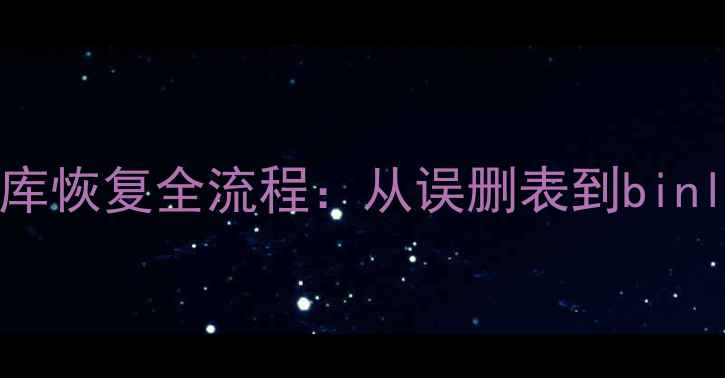 Linux环境下MySQL数据库恢复全流程从误删表到binlog回溯的7种实用方案