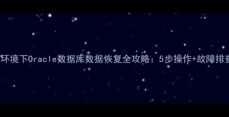 Linux环境下Oracle数据库数据恢复全攻略5步操作故障排查技巧