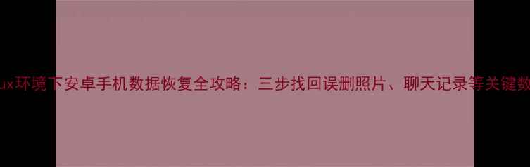 图片 Linux环境下安卓手机数据恢复全攻略：三步找回误删照片、聊天记录等关键数据2