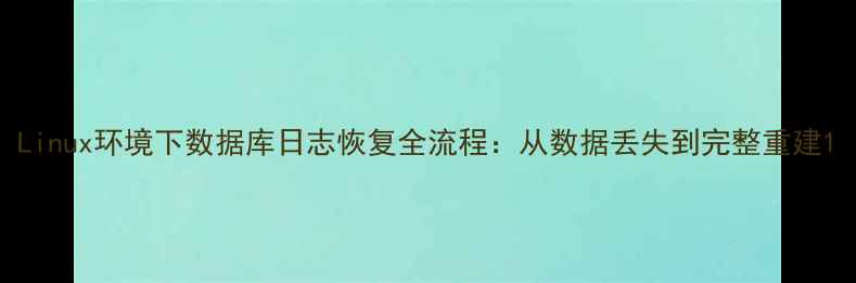 图片 Linux环境下数据库日志恢复全流程：从数据丢失到完整重建1