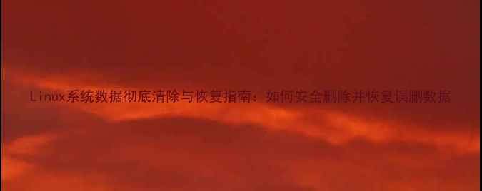 图片 Linux系统数据彻底清除与恢复指南：如何安全删除并恢复误删数据