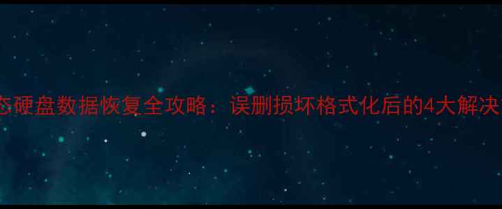 M2固态硬盘数据恢复全攻略误删损坏格式化后的4大解决方案