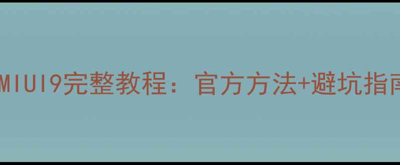 图片 MIUI10数据恢复到MIUI9完整教程：官方方法+避坑指南（附详细步骤）2