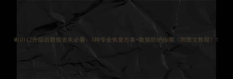 图片 MIUI12升级后数据丢失必看：3种专业恢复方案+数据防护指南（附图文教程）1