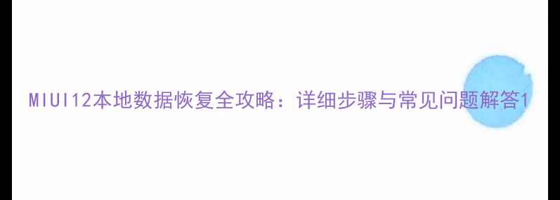 MIUI12本地数据恢复全攻略详细步骤与常见问题解答