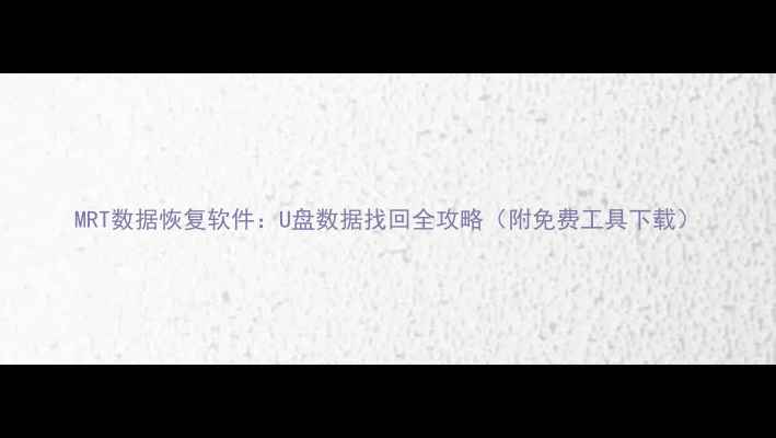 MRT数据恢复软件U盘数据找回全攻略附免费工具下载