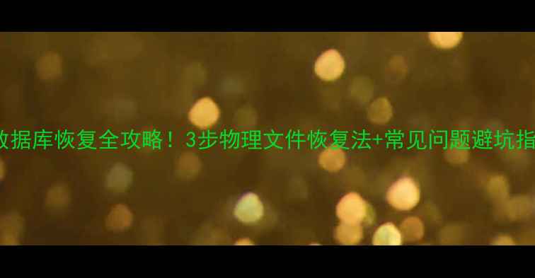 MSSQL数据库恢复全攻略3步物理文件恢复法常见问题避坑指南
