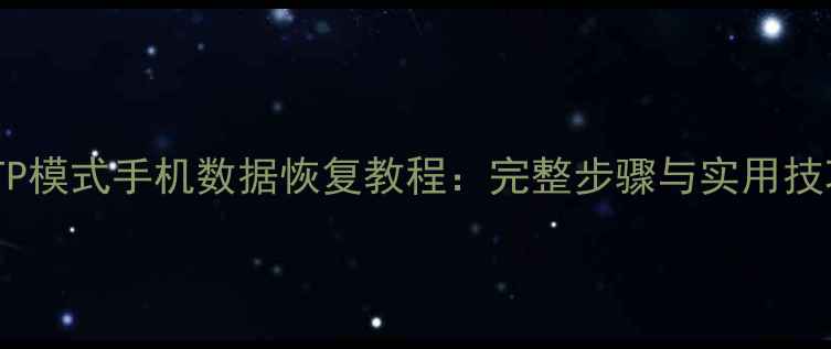 图片 MTP模式手机数据恢复教程：完整步骤与实用技巧