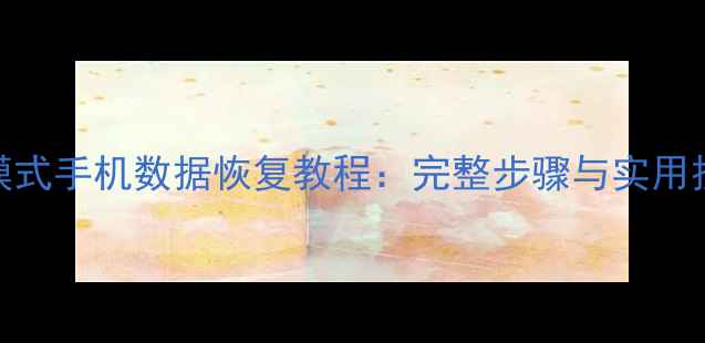 MTP模式手机数据恢复教程完整步骤与实用技巧