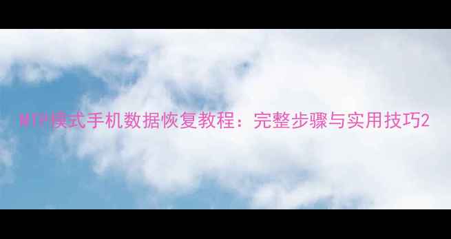 图片 MTP模式手机数据恢复教程：完整步骤与实用技巧2