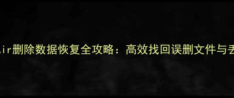 MacBookAir删除数据恢复全攻略高效找回误删文件与丢失数据