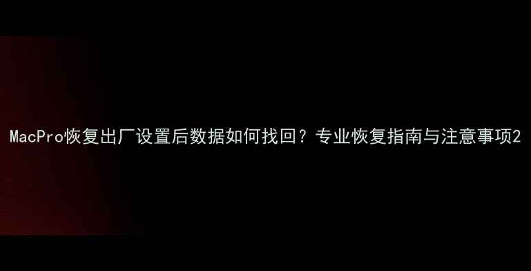 图片 MacPro恢复出厂设置后数据如何找回？专业恢复指南与注意事项2