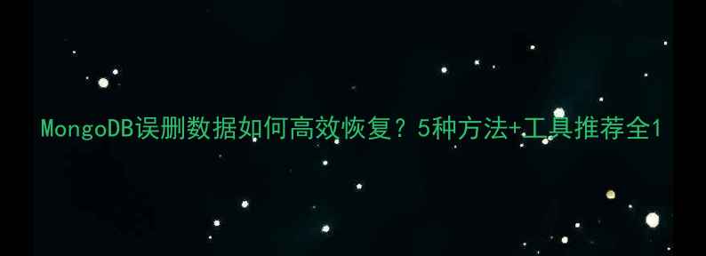 图片 MongoDB误删数据如何高效恢复？5种方法+工具推荐全1