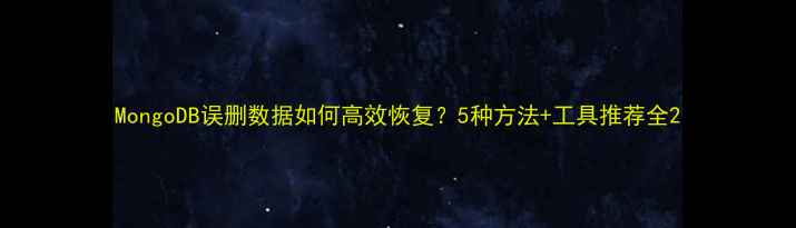 图片 MongoDB误删数据如何高效恢复？5种方法+工具推荐全2