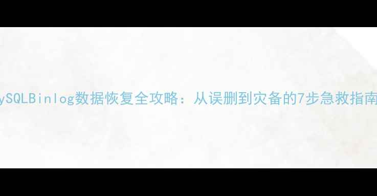 图片 MySQLBinlog数据恢复全攻略：从误删到灾备的7步急救指南1