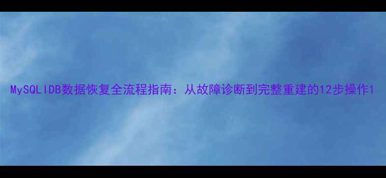 MySQLIDB数据恢复全流程指南从故障诊断到完整重建的12步操作