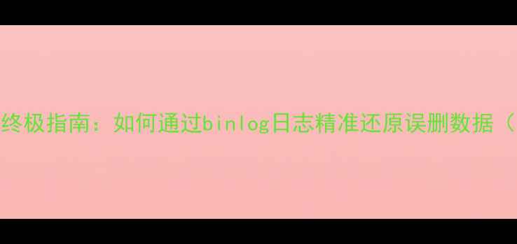 图片 MySQL删除数据恢复终极指南：如何通过binlog日志精准还原误删数据（附详细操作步骤）1