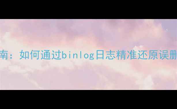 图片 MySQL删除数据恢复终极指南：如何通过binlog日志精准还原误删数据（附详细操作步骤）2