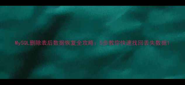 图片 MySQL删除表后数据恢复全攻略：5步教你快速找回丢失数据1
