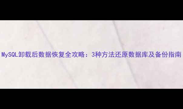 图片 MySQL卸载后数据恢复全攻略：3种方法还原数据库及备份指南