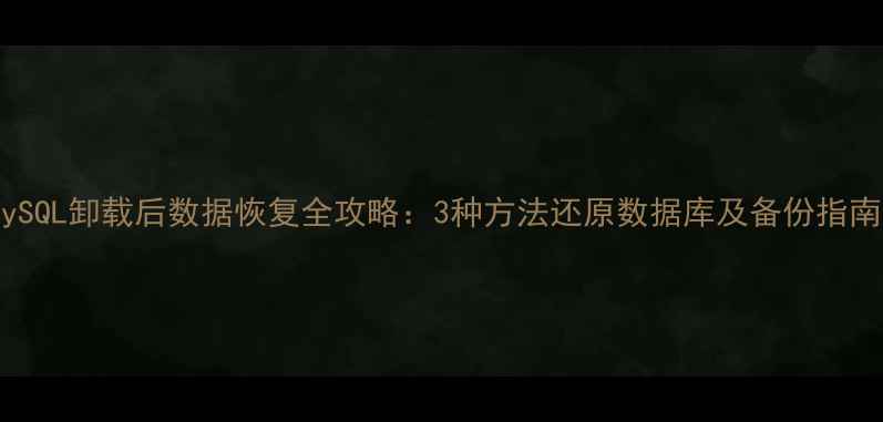 图片 MySQL卸载后数据恢复全攻略：3种方法还原数据库及备份指南1