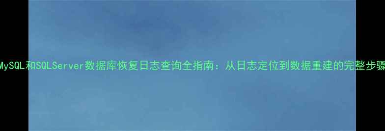 图片 MySQL和SQLServer数据库恢复日志查询全指南：从日志定位到数据重建的完整步骤
